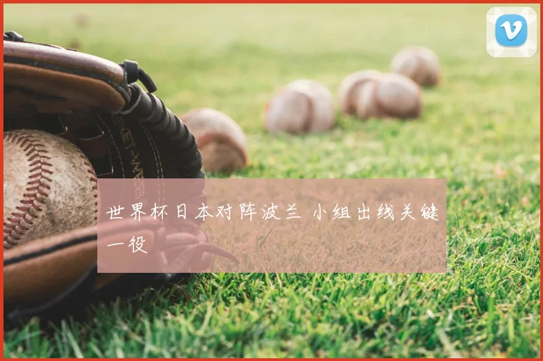 世界杯日本对阵波兰 小组出线关键一役