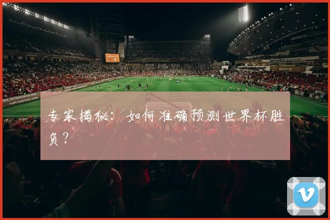 专家揭秘:如何准确预测世界杯胜负?