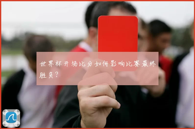 世界杯开场比分如何影响比赛最终胜负?
